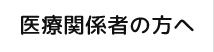 医療関係者の方へ