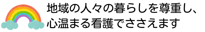 地域の人々の暮らしを尊重し、心温まる看護でささえます