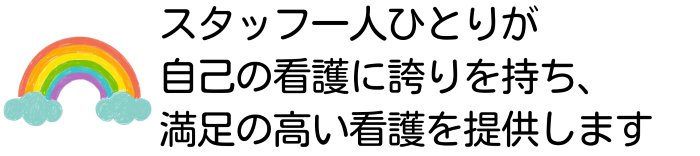 スタッフ一人ひとりが自己の看護に誇りを持ち、満足の高い看護を提供します