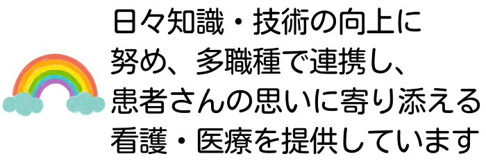 日々知識・技術の向上に努め、多職種で連携し、患者さんの思いに寄り添える看護・医療を提供しています