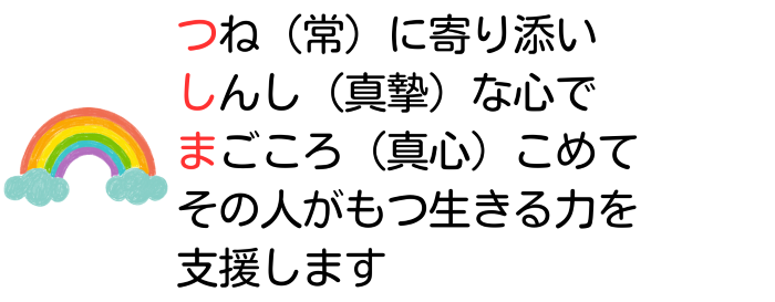 常に寄り添い真摯な心で真心こめてその人が持つ生きる力を支援します